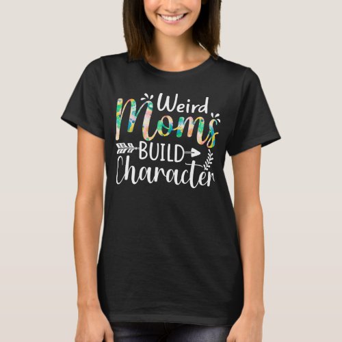 Weird Moms Build Character Funny Mom Appreciation T_Shirt