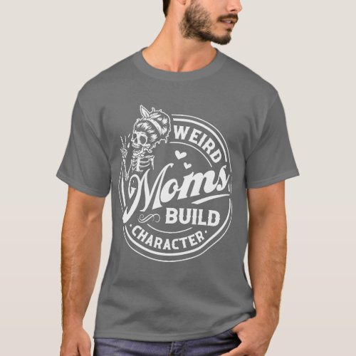 Weird Moms Build Character Funny Mother Day For Mo T_Shirt