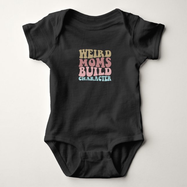 Weird Moms Build Character Funny Mother's Day Baby Bodysuit (Front)