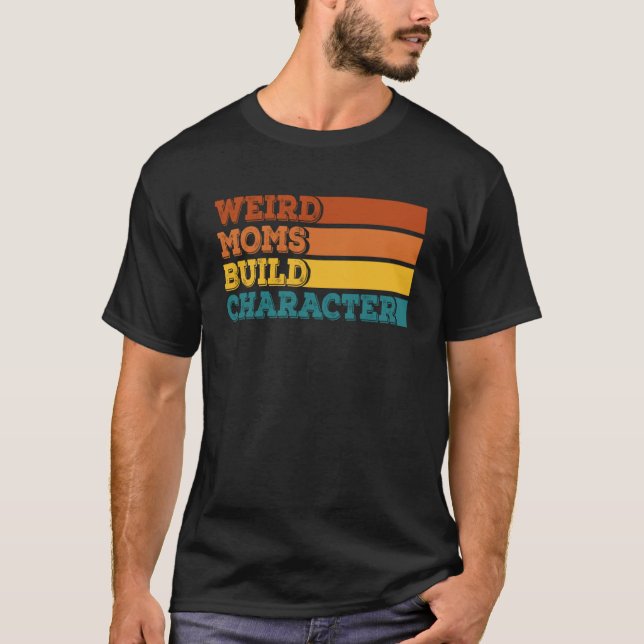 Weird Moms Build Character Funny Mother's Day Pull T-Shirt (Front)