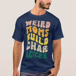 Weird Moms Build Character Groovy Humorous Mothers T-Shirt
