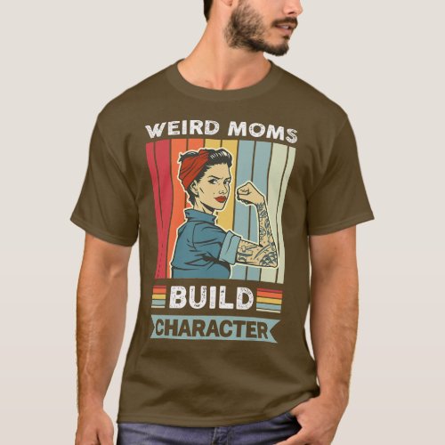 Weird Moms Build Character Mama Mother Mothers Day T_Shirt