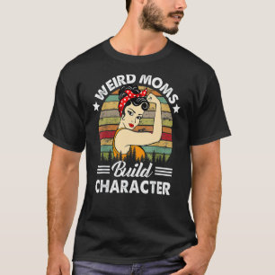 Weird Moms Build Character Mom Appreciation Mother T-Shirt
