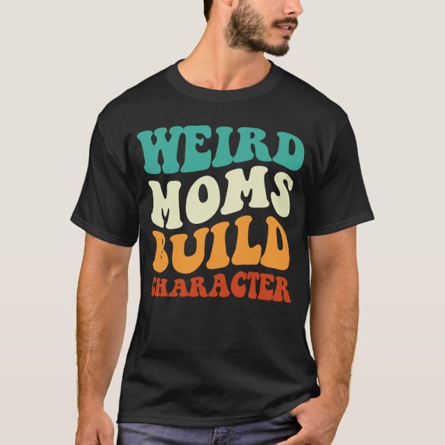 Weird Moms Build Character Mom Saying Retro Groovy T-Shirt (Front)