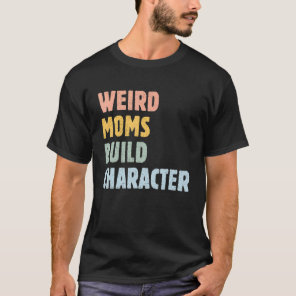Weird Moms Build Character  Mother's Day Mama Grap T-Shirt