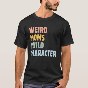 Weird Moms Build Character  Mother's Day Mama Grap T-Shirt
