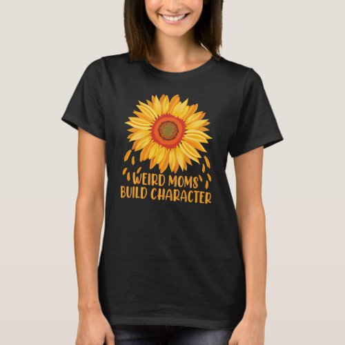 Weird Moms Build Character Sunflower Mothers Day T_Shirt