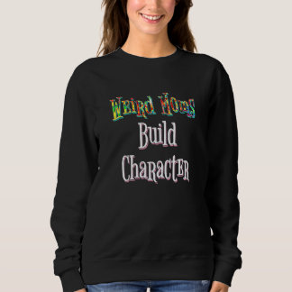 Weird Moms Build Character Sweatshirt