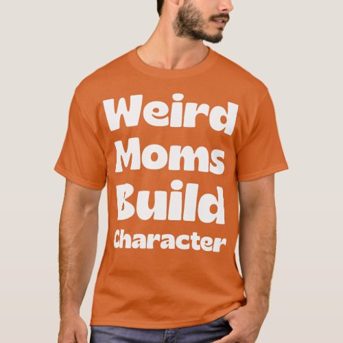 Weird Moms Build Character T_Shirt