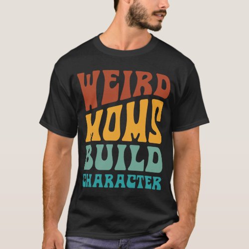 Weird Moms Build Character T_Shirt