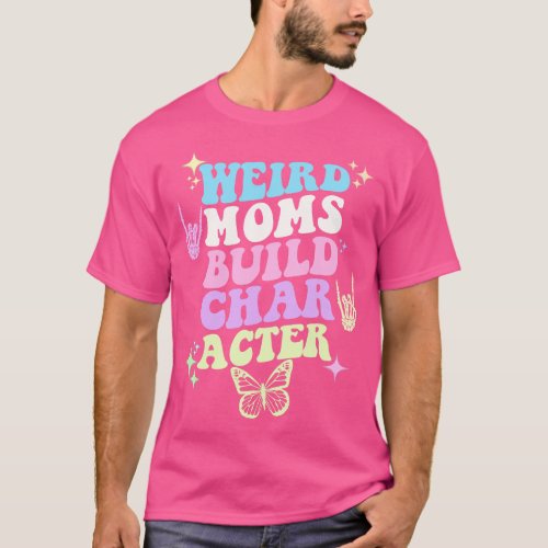 Weird moms build character T_Shirt
