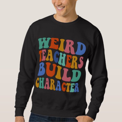 Weird Teacher Build Character Groovy Teacher Back  Sweatshirt