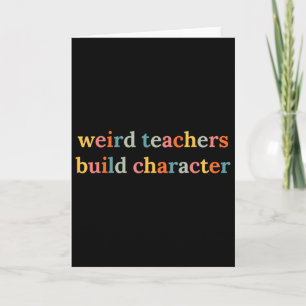Weird Teachers Build Character Funny Teacher Ck To Card