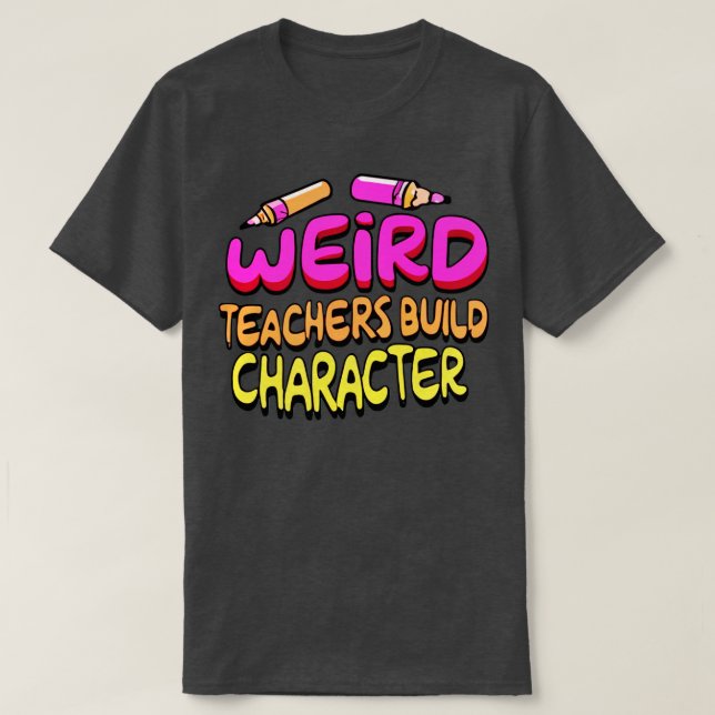 Weird Teachers Build Character Funny Teacher Sayin T-Shirt (Design Front)