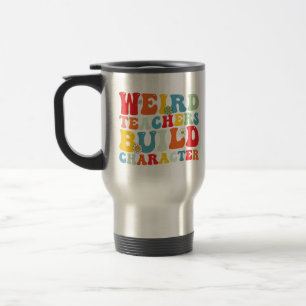 Weird Teachers Build Character Groovy Teacher Travel Mug