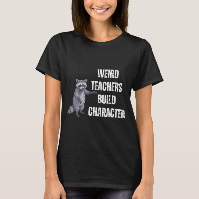 Weird Teachers Build Character Raccoon Funny Teach T-Shirt (Front)
