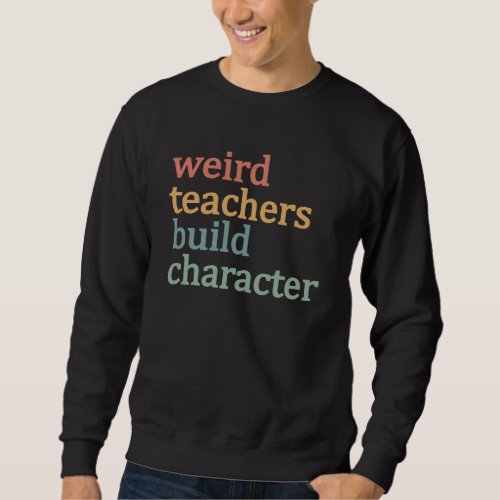 Weird Teachers Build Character Retro Teacher Sweatshirt