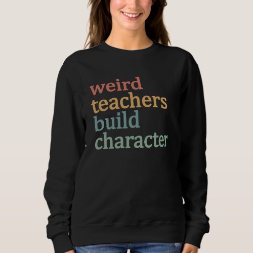 Weird Teachers Build Character Retro Teacher Sweatshirt