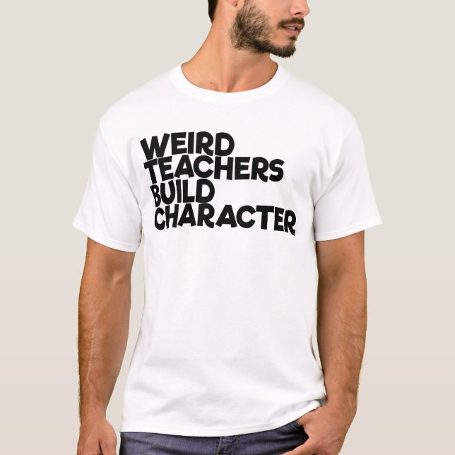 Weird Teachers Build Character T-Shirt (Front)