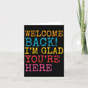 Welcome Back Im Glad Youre Here Men Women Kid  Card