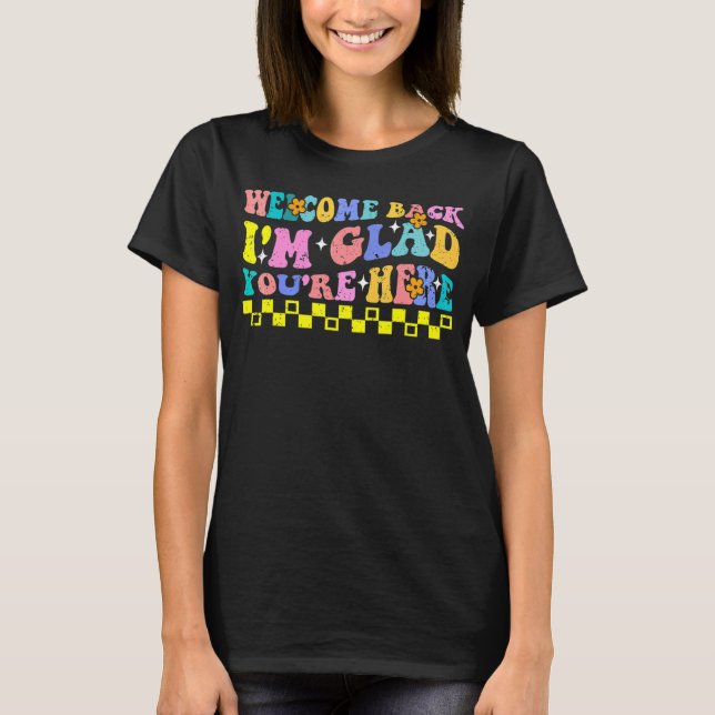 Welcome Back I'm Glad You're Here Teacher Back To  T-Shirt (Front)