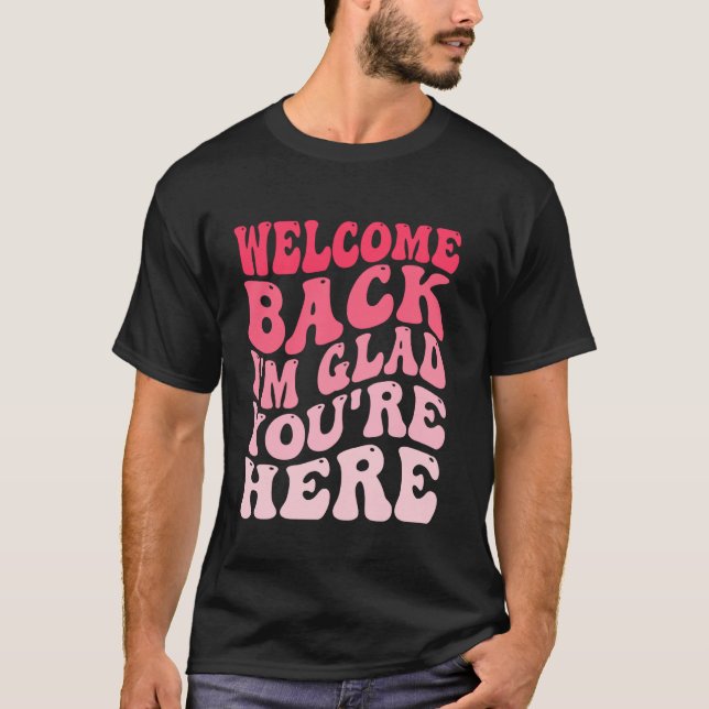 Welcome Back I'm Glad You're Here Teacher Back To  T-Shirt (Front)