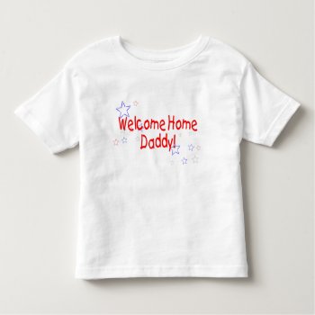 Welcome Home Daddy Stars Toddler T-shirt by SimplyTheBestDesigns at Zazzle