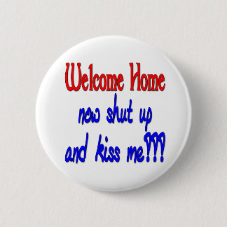 Welcome Home Now Shut Up And Kiss Me Button