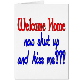 Welcome Home Now Shut Up And Kiss Me Cards