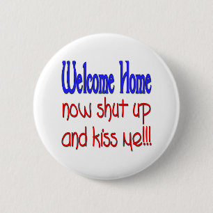 Welcome Home Now Shut Up And Kiss Me Pinback Button