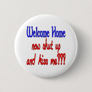 Welcome Home Now Shut Up And Kiss Me Pinback Button