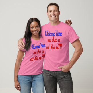 Welcome Home Now Shut Up And Kiss Me T-Shirt