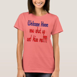 Welcome Home Now Shut Up And Kiss Me T-Shirt