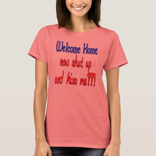 Welcome Home Now Shut Up And Kiss Me T-Shirt (Front)