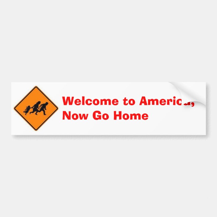 Welcome to America, Now Go Home Bumper Sticker | Zazzle.com