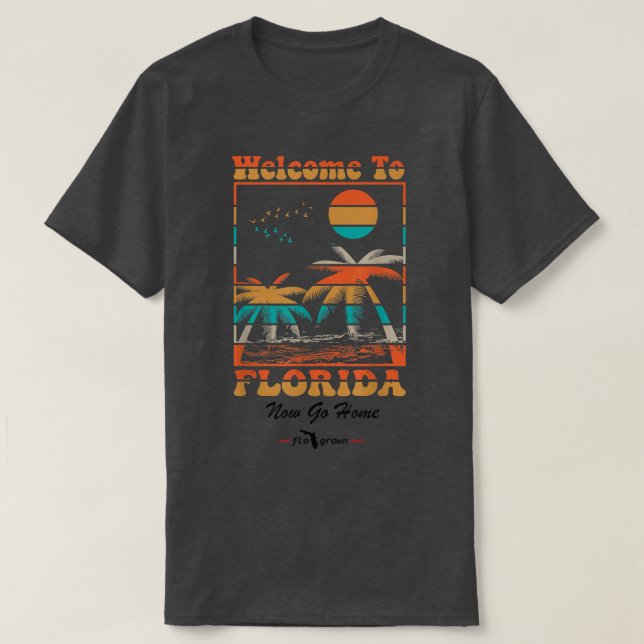 Welcome To Florida Now Go home funny  T-Shirt (Design Front)