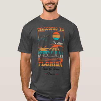 Welcome To Florida Now Go home funny T-Shirt