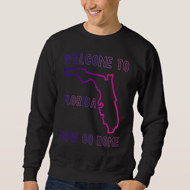 Welcome To Florida Now Go Home Town  FL Sarcastic  Sweatshirt (Front)