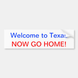 Welcome to Texas, NOW GO HOME! Bumper Sticker