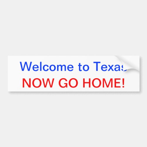 Welcome to Texas NOW GO HOME Bumper Sticker