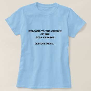 Welcome To The Church Of The Holy Cabbage. T-shirt by TrinityFarm at Zazzle