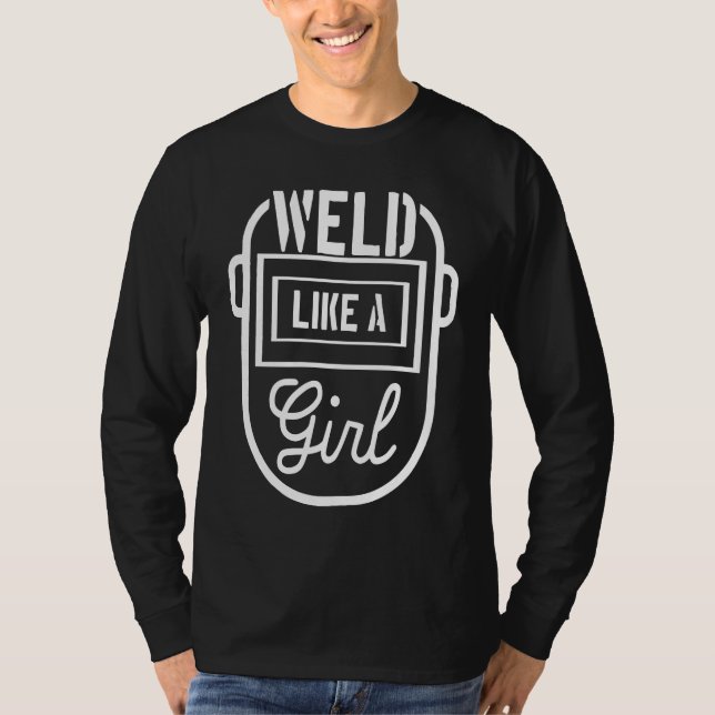 Weld like a girl Welder Welding Metalworker Steels T-Shirt (Front)