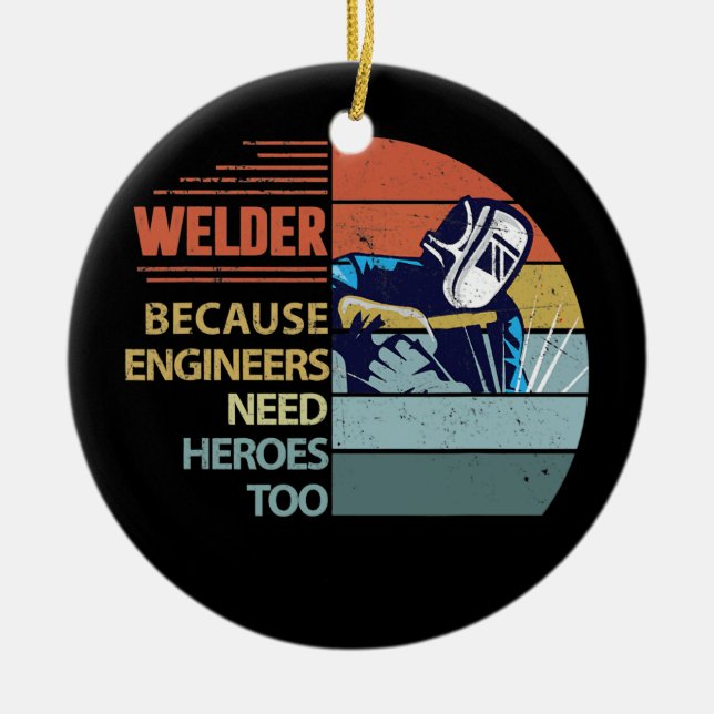 Welder Because Engineers Need Heroes Funny Ceramic Ornament (Front)
