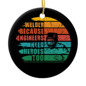 Welder Because Engineers Need Heroes Funny Weldin Ceramic Ornament