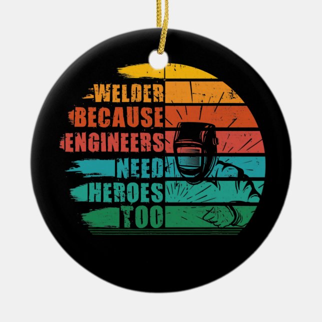 Welder Because Engineers Need Heroes Funny Weldin Ceramic Ornament (Front)
