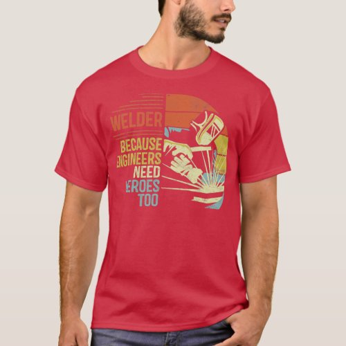 Welder Because Engineers Need Heroes Too2  T_Shirt