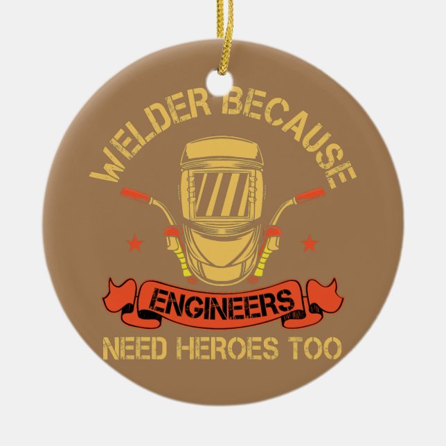 Welder Because Engineers Need Heroes Too cheeky Ceramic Ornament (Front)