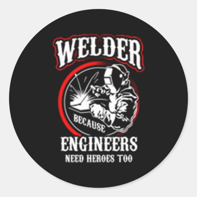 Welder Because Engineers Need Heroes Too Classic Round Sticker (Front)