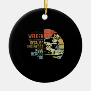 Welder Because Engineers Need Heroes Too Gifts Ceramic Ornament