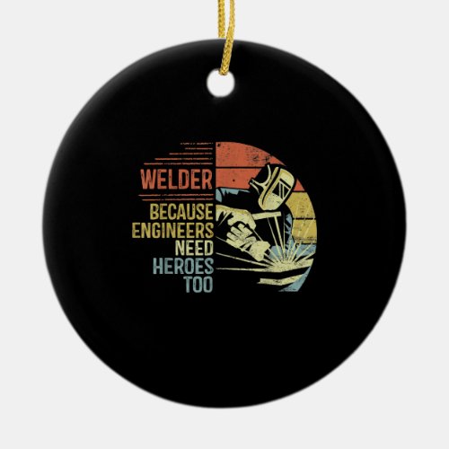Welder Because Engineers Need Heroes Too Gifts Ceramic Ornament